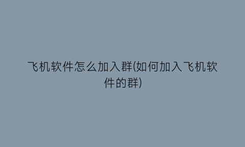 “飞机软件怎么加入群(如何加入飞机软件的群)