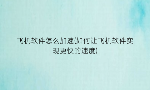 “飞机软件怎么加速(如何让飞机软件实现更快的速度)