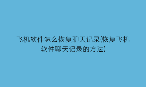 “飞机软件怎么恢复聊天记录(恢复飞机软件聊天记录的方法)