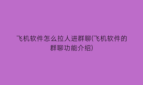 飞机软件怎么拉人进群聊(飞机软件的群聊功能介绍)