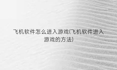 飞机软件怎么进入游戏(飞机软件进入游戏的方法)