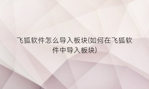 飞狐软件怎么导入板块(如何在飞狐软件中导入板块)