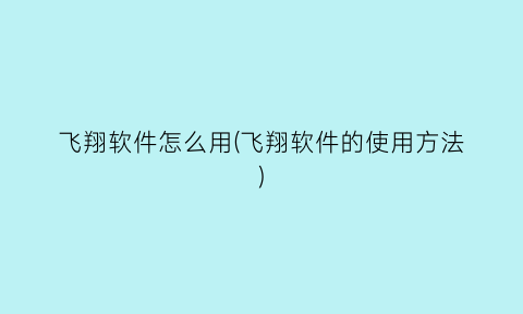 “飞翔软件怎么用(飞翔软件的使用方法)