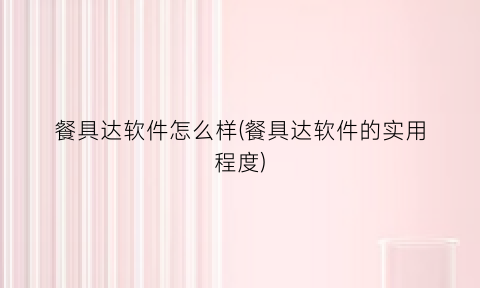 “餐具达软件怎么样(餐具达软件的实用程度)
