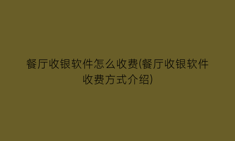 “餐厅收银软件怎么收费(餐厅收银软件收费方式介绍)