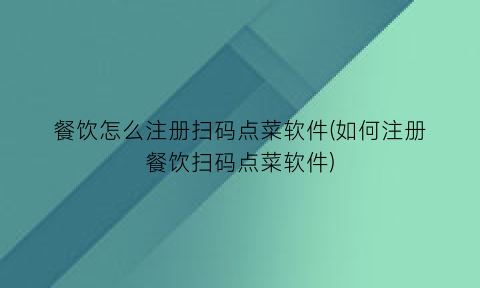 餐饮怎么注册扫码点菜软件(如何注册餐饮扫码点菜软件)