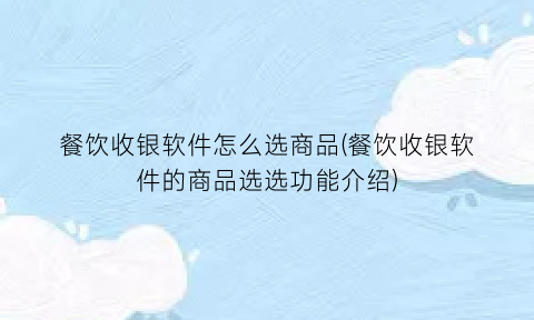 餐饮收银软件怎么选商品(餐饮收银软件的商品选选功能介绍)