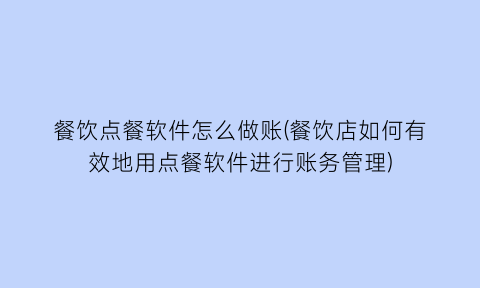“餐饮点餐软件怎么做账(餐饮店如何有效地用点餐软件进行账务管理)