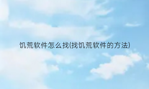 饥荒软件怎么找(找饥荒软件的方法)