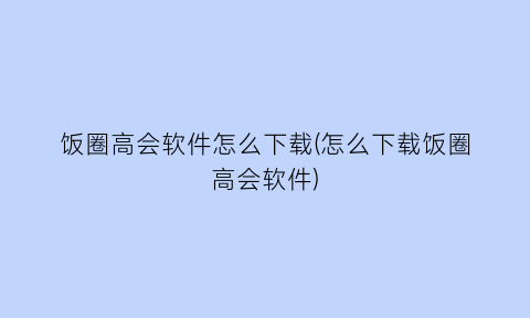 “饭圈高会软件怎么下载(怎么下载饭圈高会软件)