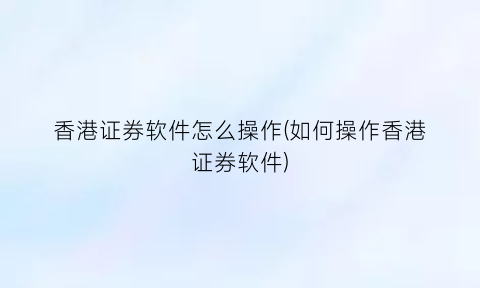 “香港证券软件怎么操作(如何操作香港证券软件)