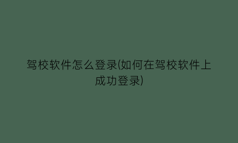 “驾校软件怎么登录(如何在驾校软件上成功登录)