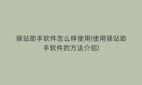 “驿站助手软件怎么样使用(使用驿站助手软件的方法介绍)