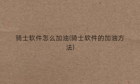 “骑士软件怎么加油(骑士软件的加油方法)