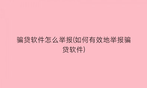 “骗贷软件怎么举报(如何有效地举报骗贷软件)