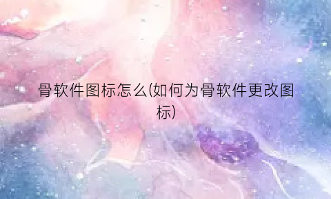 “骨软件图标怎么(如何为骨软件更改图标)