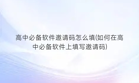 “高中必备软件邀请码怎么填(如何在高中必备软件上填写邀请码)