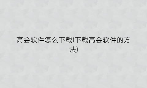 高会软件怎么下载(下载高会软件的方法)