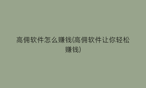 “高佣软件怎么赚钱(高佣软件让你轻松赚钱)