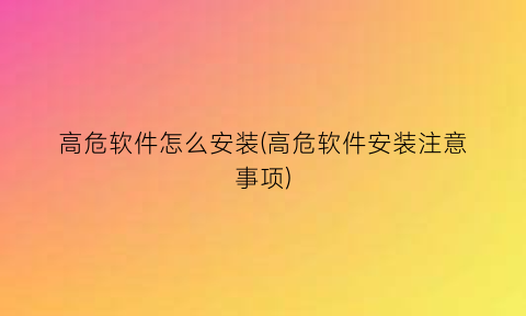 高危软件怎么安装(高危软件安装注意事项)