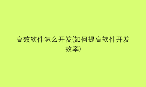 高效软件怎么开发(如何提高软件开发效率)