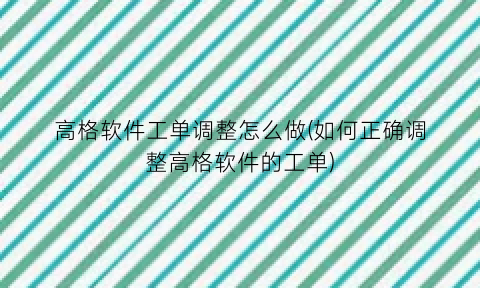 高格软件工单调整怎么做(如何正确调整高格软件的工单)