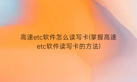 高速etc软件怎么读写卡(掌握高速etc软件读写卡的方法)