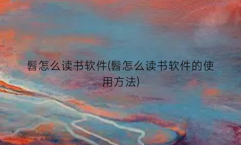 髫怎么读书软件(髫怎么读书软件的使用方法)