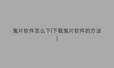 “鬼片软件怎么下(下载鬼片软件的方法)