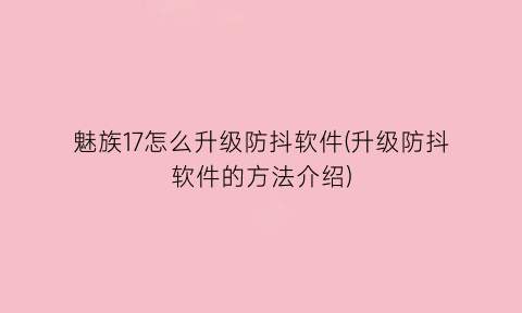 魅族17怎么升级防抖软件(升级防抖软件的方法介绍)