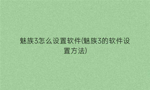 魅族3怎么设置软件(魅族3的软件设置方法)