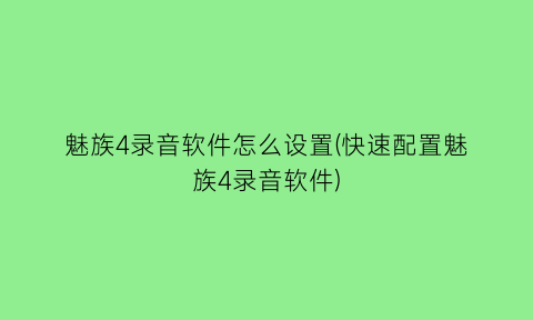 魅族4录音软件怎么设置(快速配置魅族4录音软件)