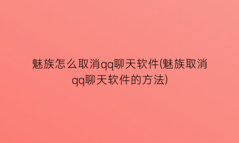 魅族怎么取消qq聊天软件(魅族取消qq聊天软件的方法)