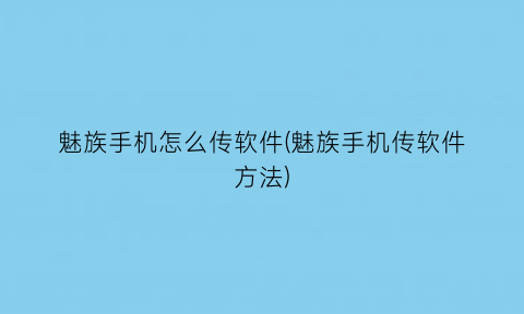 魅族手机怎么传软件(魅族手机传软件方法)