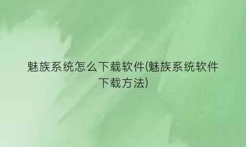 魅族系统怎么下载软件(魅族系统软件下载方法)