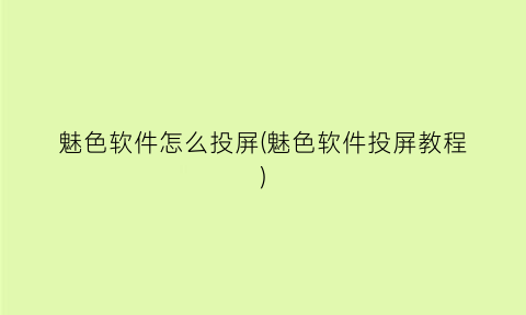 魅色软件怎么投屏(魅色软件投屏教程)