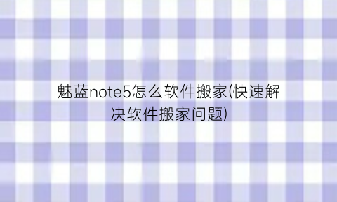 “魅蓝note5怎么软件搬家(快速解决软件搬家问题)