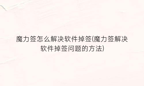 “魔力签怎么解决软件掉签(魔力签解决软件掉签问题的方法)