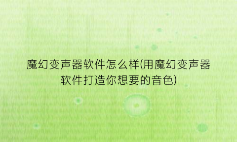 魔幻变声器软件怎么样(用魔幻变声器软件打造你想要的音色)