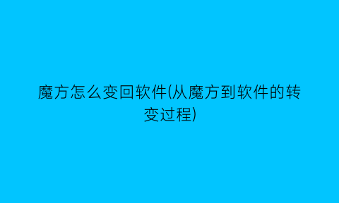 魔方怎么变回软件(从魔方到软件的转变过程)