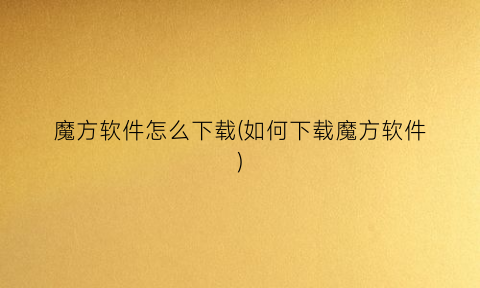 魔方软件怎么下载(如何下载魔方软件)