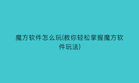 魔方软件怎么玩(教你轻松掌握魔方软件玩法)