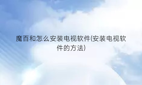 “魔百和怎么安装电视软件(安装电视软件的方法)