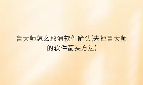 “鲁大师怎么取消软件箭头(去掉鲁大师的软件箭头方法)
