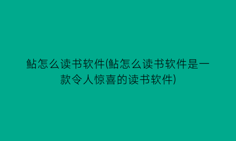 “鲇怎么读书软件(鲇怎么读书软件是一款令人惊喜的读书软件)
