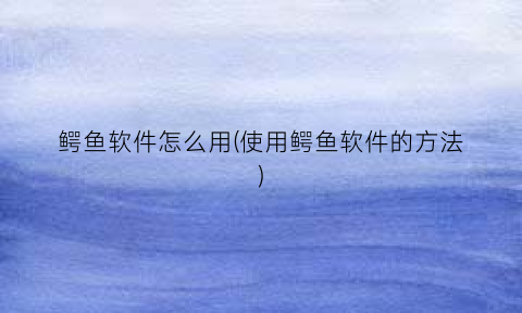鳄鱼软件怎么用(使用鳄鱼软件的方法)