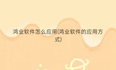 “鸿业软件怎么应用(鸿业软件的应用方式)