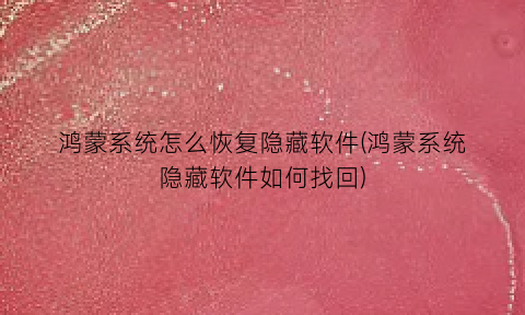“鸿蒙系统怎么恢复隐藏软件(鸿蒙系统隐藏软件如何找回)