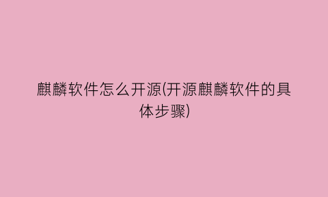 “麒麟软件怎么开源(开源麒麟软件的具体步骤)