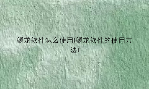 麟龙软件怎么使用(麟龙软件的使用方法)